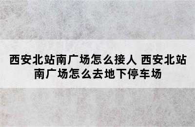 西安北站南广场怎么接人 西安北站南广场怎么去地下停车场